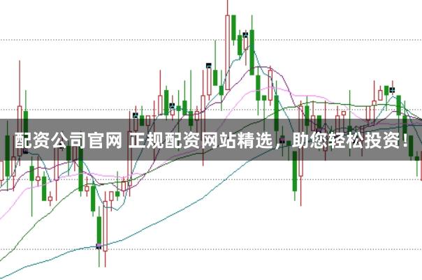 配资公司官网 正规配资网站精选，助您轻松投资！
