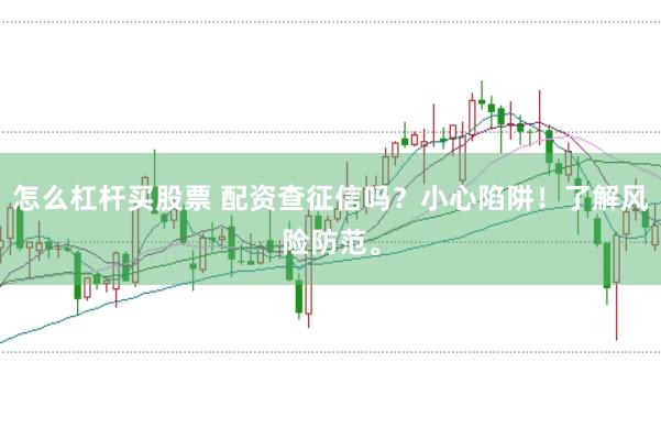 怎么杠杆买股票 配资查征信吗？小心陷阱！了解风险防范。