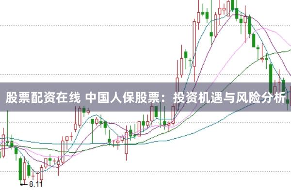 股票配资在线 中国人保股票：投资机遇与风险分析