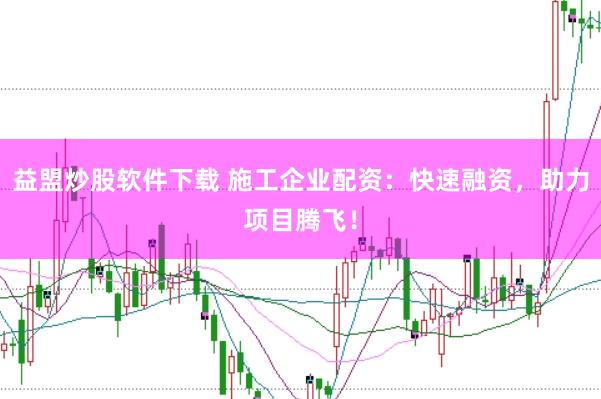 益盟炒股软件下载 施工企业配资：快速融资，助力项目腾飞！