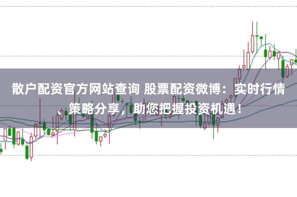 散户配资官方网站查询 股票配资微博：实时行情、策略分享，助您把握投资机遇！