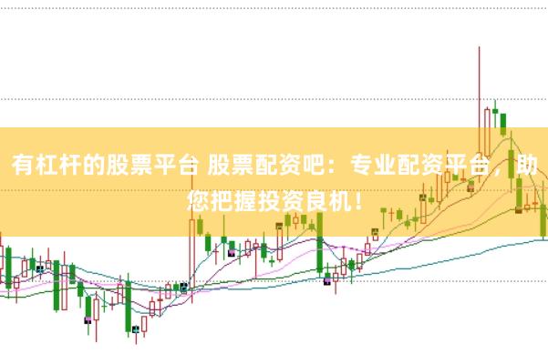 有杠杆的股票平台 股票配资吧：专业配资平台，助您把握投资良机！