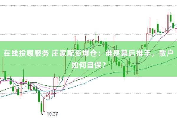 在线投顾服务 庄家配资爆仓：谁是幕后推手，散户如何自保？