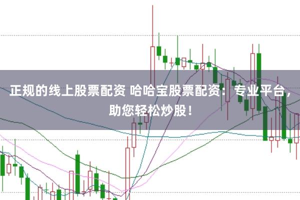正规的线上股票配资 哈哈宝股票配资：专业平台，助您轻松炒股！