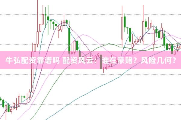 牛弘配资靠谱吗 配资风云：谁在豪赌？风险几何？