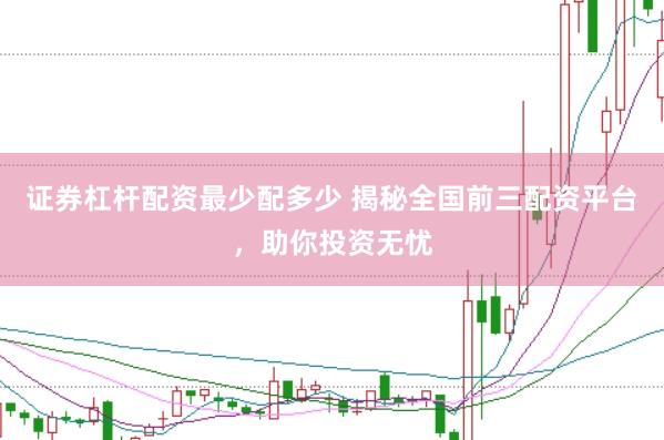 证券杠杆配资最少配多少 揭秘全国前三配资平台，助你投资无忧