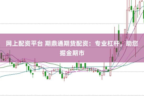 网上配资平台 期鼎通期货配资：专业杠杆，助您掘金期市