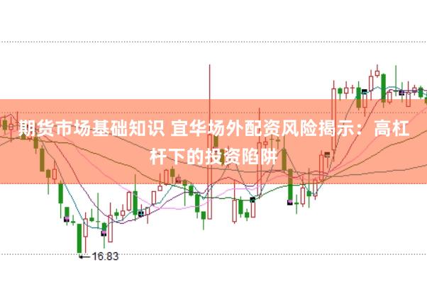 期货市场基础知识 宜华场外配资风险揭示：高杠杆下的投资陷阱