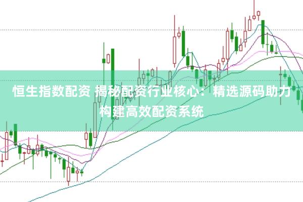 恒生指数配资 揭秘配资行业核心：精选源码助力构建高效配资系统