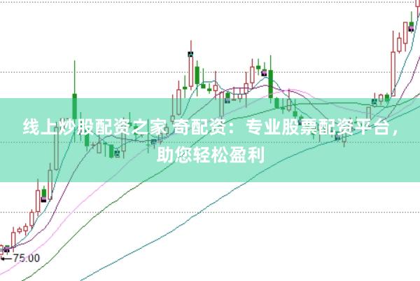 线上炒股配资之家 奇配资：专业股票配资平台，助您轻松盈利