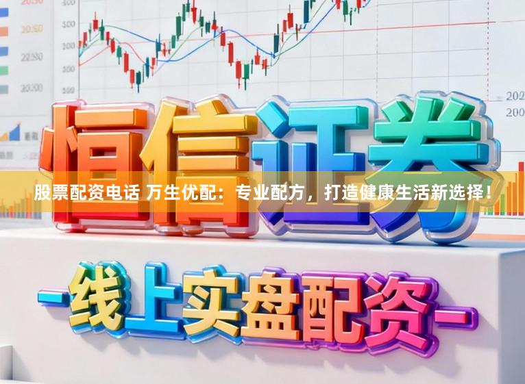 股票配资电话 万生优配：专业配方，打造健康生活新选择！