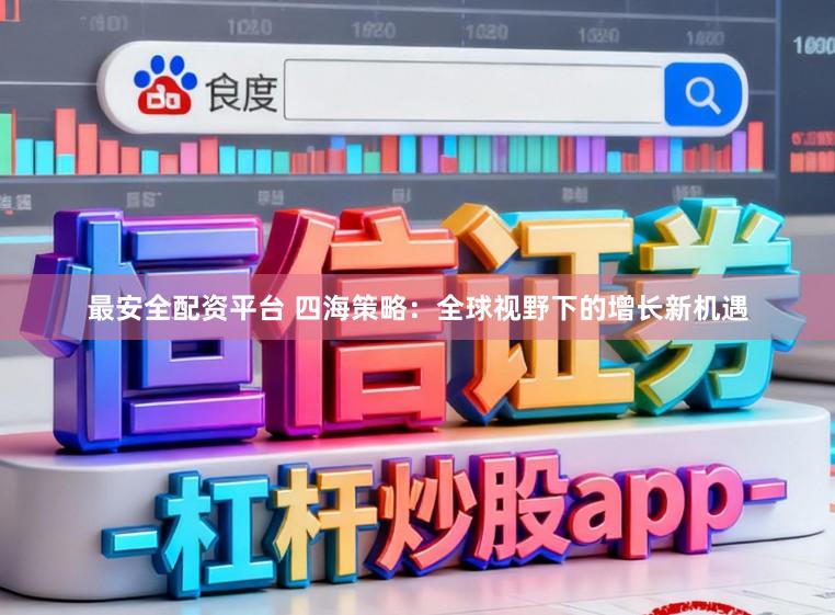 最安全配资平台 四海策略：全球视野下的增长新机遇