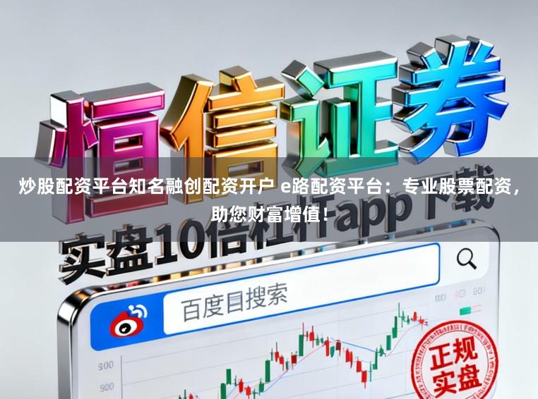 炒股配资平台知名融创配资开户 e路配资平台：专业股票配资，助您财富增值！
