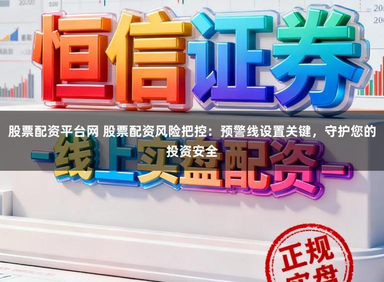 股票配资平台网 股票配资风险把控：预警线设置关键，守护您的投资安全