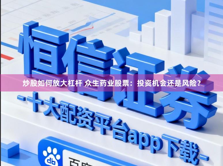 炒股如何放大杠杆 众生药业股票：投资机会还是风险？