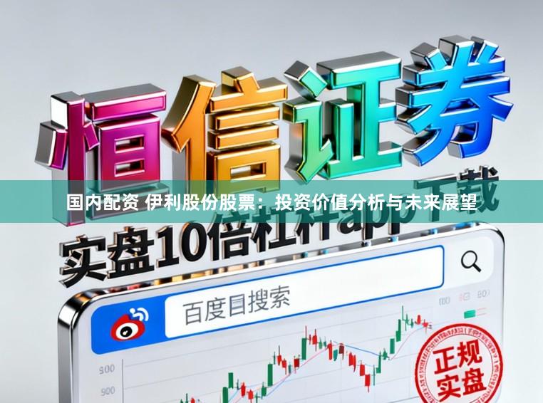 国内配资 伊利股份股票：投资价值分析与未来展望