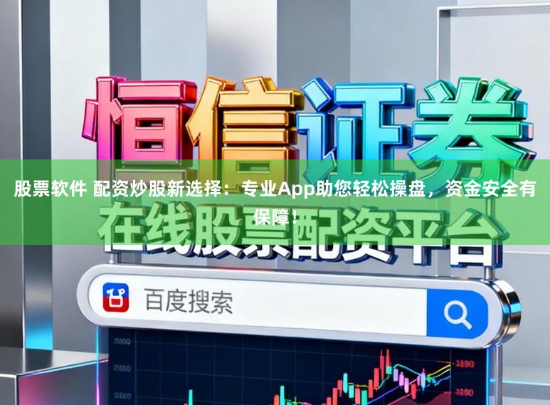 股票软件 配资炒股新选择：专业App助您轻松操盘，资金安全有保障！