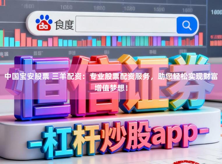 中国宝安股票 三羊配资：专业股票配资服务，助您轻松实现财富增值梦想！