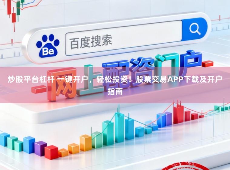 炒股平台杠杆 一键开户，轻松投资！股票交易APP下载及开户指南
