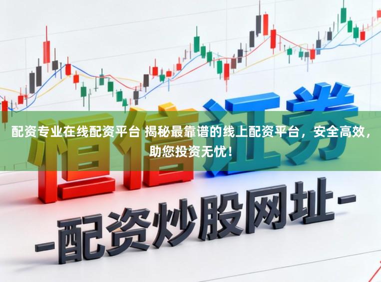 配资专业在线配资平台 揭秘最靠谱的线上配资平台，安全高效，助您投资无忧！