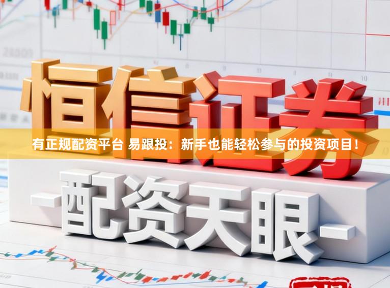 有正规配资平台 易跟投：新手也能轻松参与的投资项目！