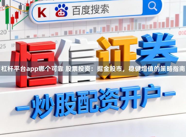 杠杆平台app哪个可靠 股票投资：掘金股市，稳健增值的策略指南