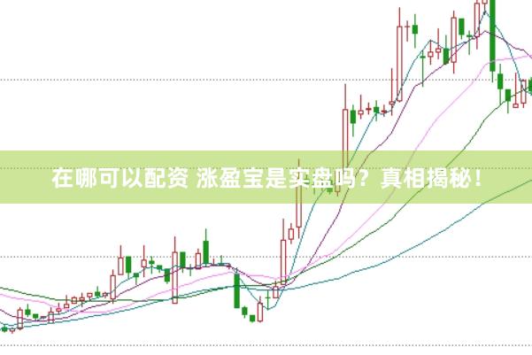 在哪可以配资 涨盈宝是实盘吗？真相揭秘！
