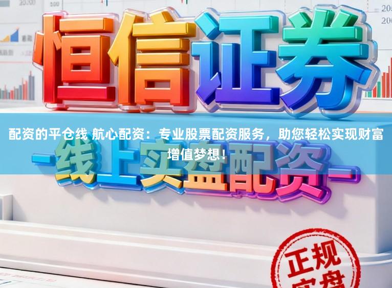 配资的平仓线 航心配资：专业股票配资服务，助您轻松实现财富增值梦想！