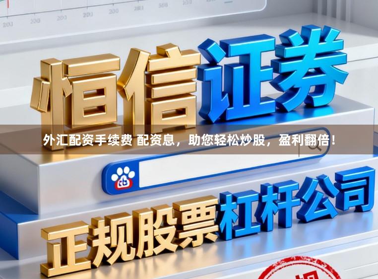 外汇配资手续费 配资息，助您轻松炒股，盈利翻倍！