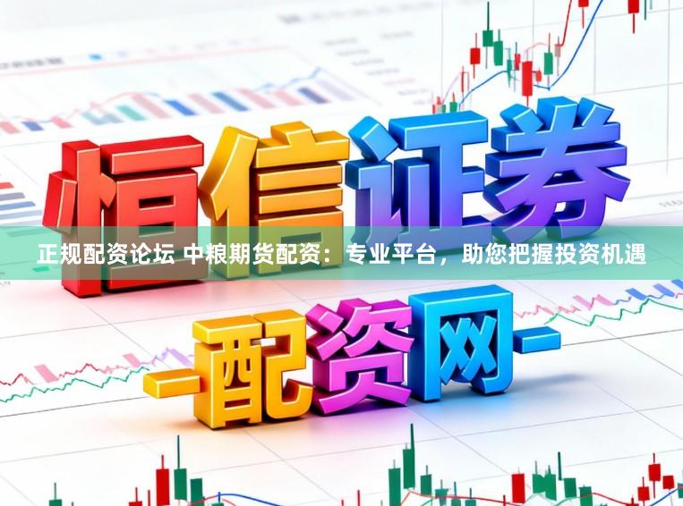 正规配资论坛 中粮期货配资：专业平台，助您把握投资机遇