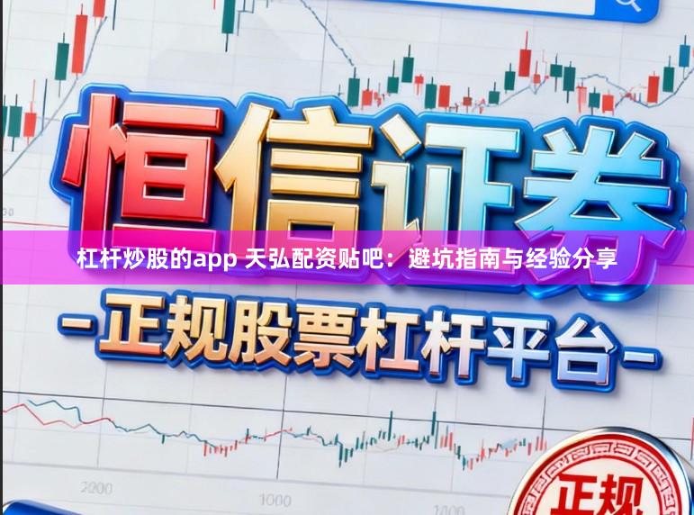 杠杆炒股的app 天弘配资贴吧：避坑指南与经验分享