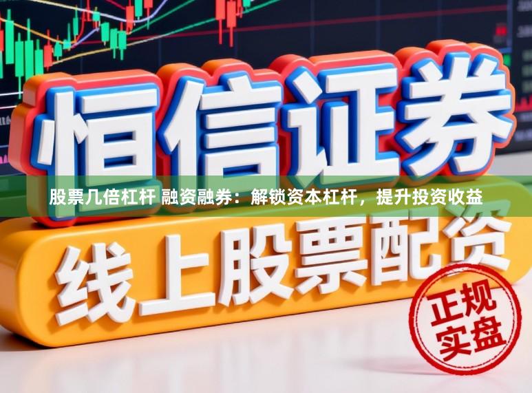 股票几倍杠杆 融资融券：解锁资本杠杆，提升投资收益
