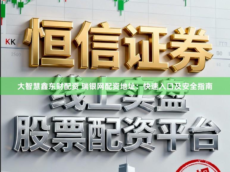 大智慧鑫东财配资 瑞银网配资地址：快速入口及安全指南