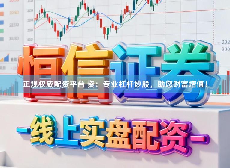 正规权威配资平台 资：专业杠杆炒股，助您财富增值！