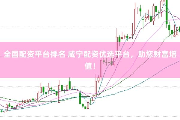 全国配资平台排名 咸宁配资优选平台，助您财富增值！