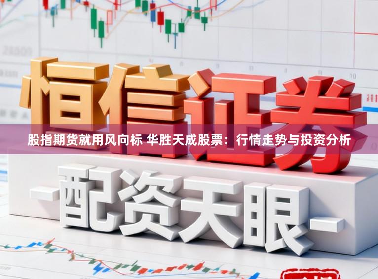 股指期货就用风向标 华胜天成股票：行情走势与投资分析