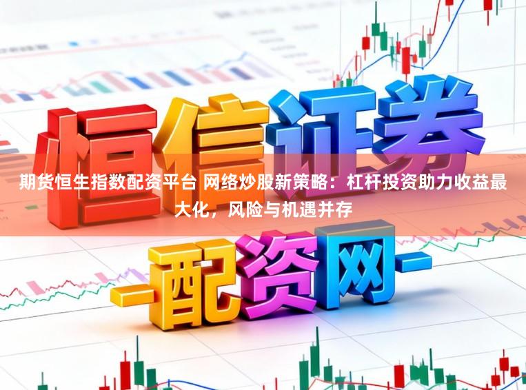 期货恒生指数配资平台 网络炒股新策略：杠杆投资助力收益最大化，风险与机遇并存