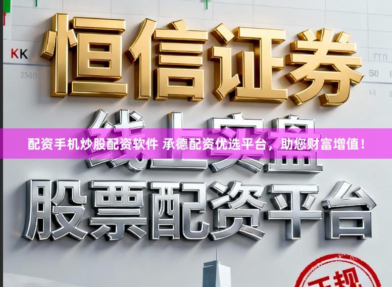 配资手机炒股配资软件 承德配资优选平台，助您财富增值！