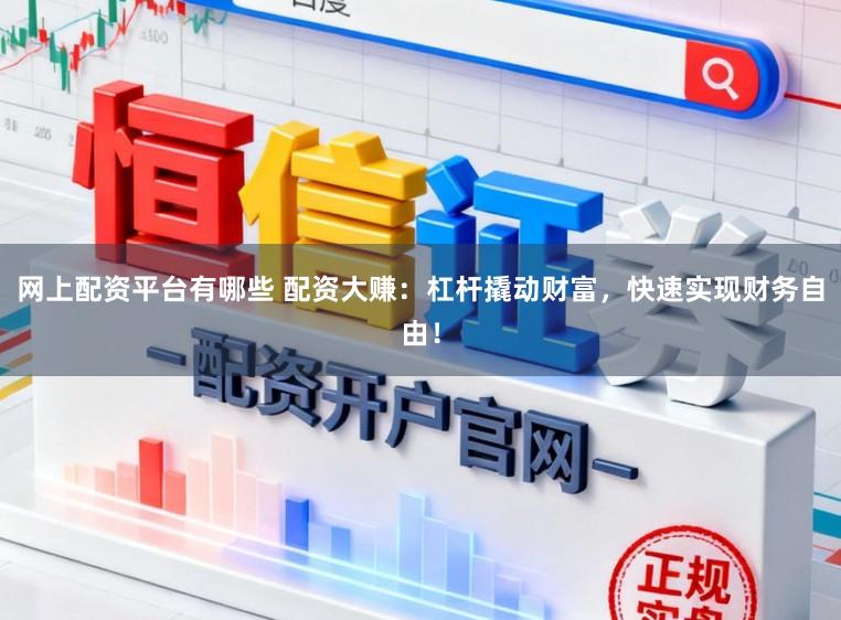 网上配资平台有哪些 配资大赚：杠杆撬动财富，快速实现财务自由！