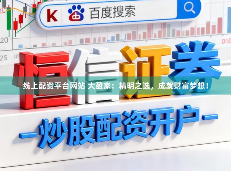 线上配资平台网站 大盈家：精明之选，成就财富梦想！