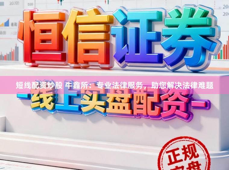 短线配资炒股 牛鑫所：专业法律服务，助您解决法律难题
