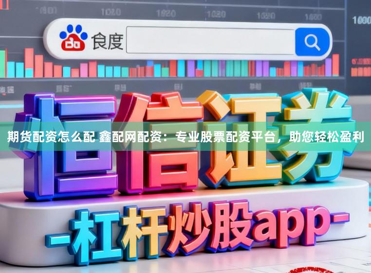 期货配资怎么配 鑫配网配资：专业股票配资平台，助您轻松盈利