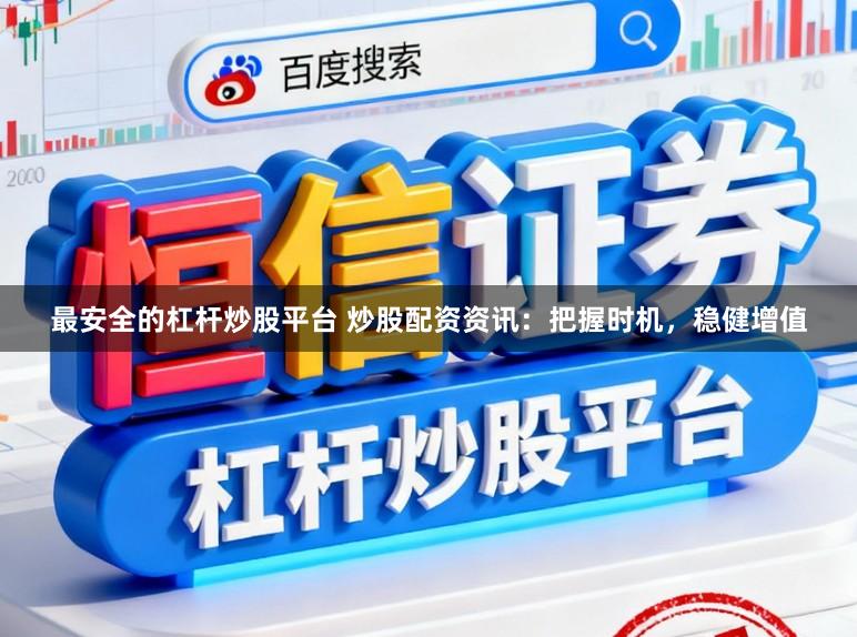 最安全的杠杆炒股平台 炒股配资资讯：把握时机，稳健增值