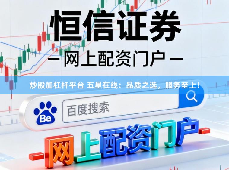 炒股加杠杆平台 五星在线：品质之选，服务至上！