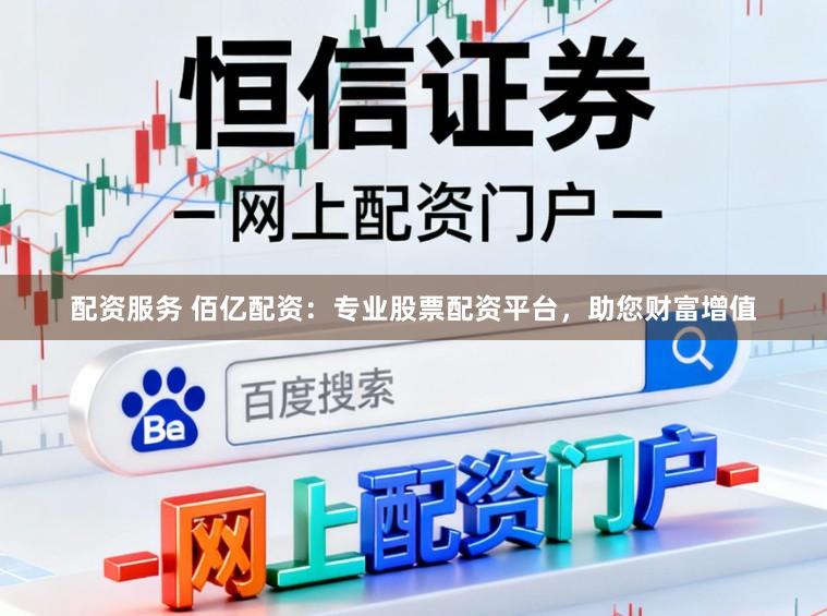 配资服务 佰亿配资：专业股票配资平台，助您财富增值