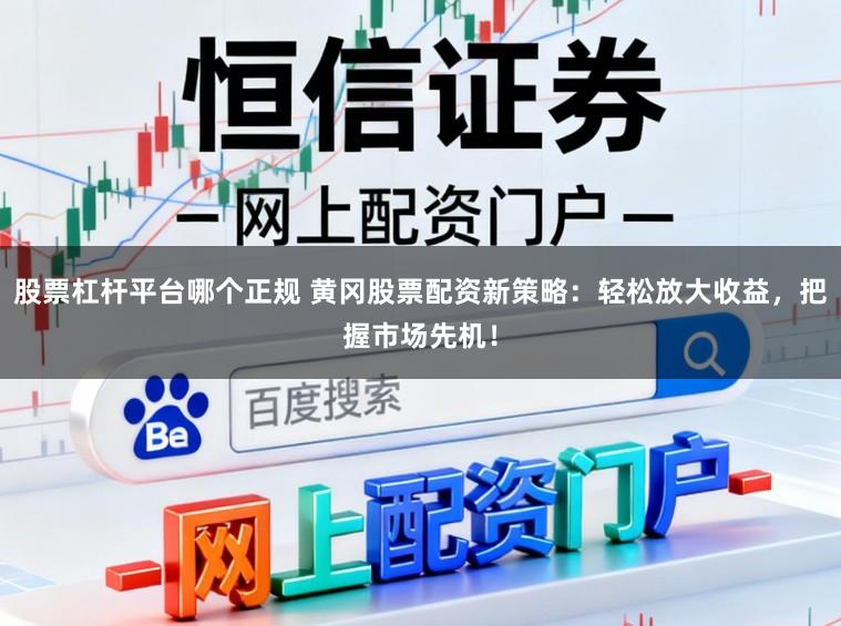 股票杠杆平台哪个正规 黄冈股票配资新策略：轻松放大收益，把握市场先机！