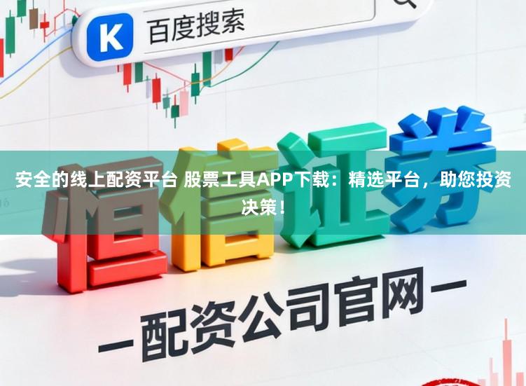 安全的线上配资平台 股票工具APP下载：精选平台，助您投资决策！