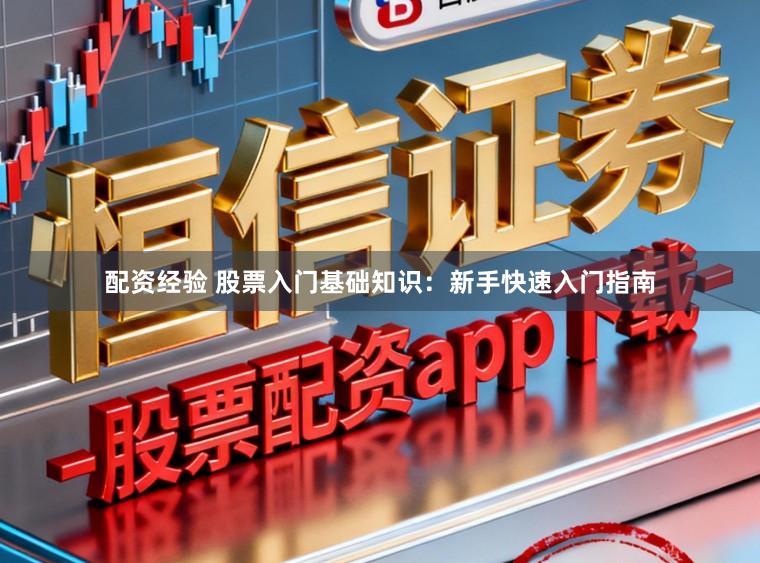 配资经验 股票入门基础知识：新手快速入门指南