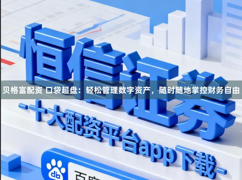 贝格富配资 口袋超盘：轻松管理数字资产，随时随地掌控财务自由