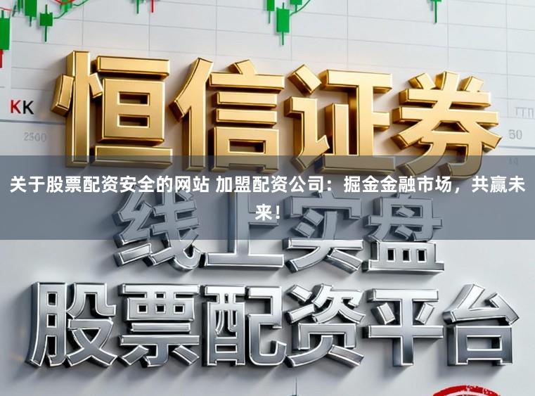 关于股票配资安全的网站 加盟配资公司：掘金金融市场，共赢未来！